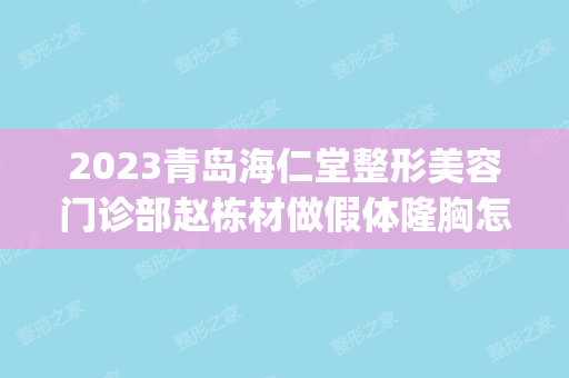 2024青岛海仁堂整形美容门诊部赵栋材做假体隆胸怎么样？附医生简介|假体隆胸案