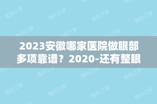 2024安徽哪家医院做眼部多项靠谱？2024-还有整眼部多项价格案例参考哦!！