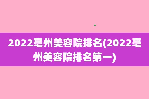 2023亳州美容院排名(2023亳州美容院排名第一)