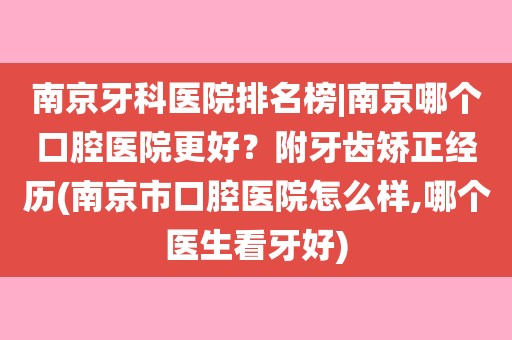 附牙齒矯正經歷(南京市口腔醫院怎麼樣,哪個醫生看牙好)