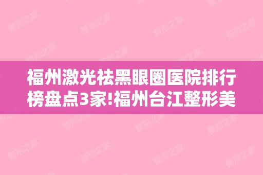 福州激光祛黑眼圈医院排行榜盘点3家!福州台江整形美容和福州台江星龄等个个技术稳定