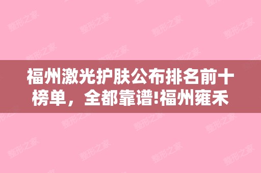 福州激光护肤公布排名前十榜单，全都靠谱!福州雍禾植发毛发移植和福建福州超美整形美容等全新价格表分享