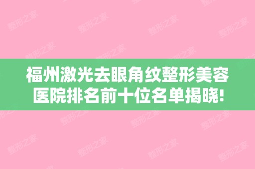 福州激光去眼角纹整形美容医院排名前十位名单揭晓!福州和福州秀清诊所等全攻略!