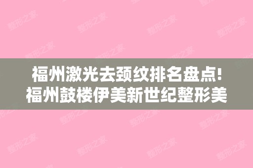 福州激光去颈纹排名盘点!福州鼓楼伊美新世纪整形美容和福州台江整形美容等价目表面部脂肪填充经历