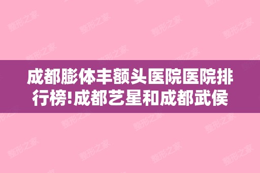 成都膨体丰额头医院医院排行榜!成都艺星和成都武侯拾捌颗美牙口腔诊所等全新价格表激光去痘坑恢复果