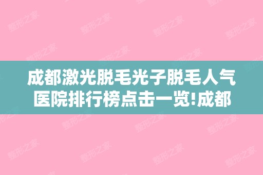 成都激光脱毛光子脱毛人气医院排行榜点击一览!成都高新美瑞紫荆皮肤诊所和四川米兰整形美容等价位合理又实惠