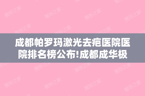 成都帕罗玛激光去疤医院医院排名榜公布!成都成华极光口腔和成都蓉雅晶肤等假体or脂肪都可