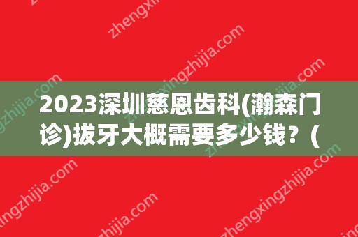 2024深圳慈恩齿科(瀚森门诊)拔牙大概需要多少钱？(深圳市慈恩齿科投资有限公司)