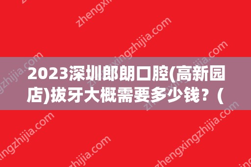 2024深圳郎朗口腔(高新园店)拔牙大概需要多少钱？(深圳朗朗口腔怎么样)