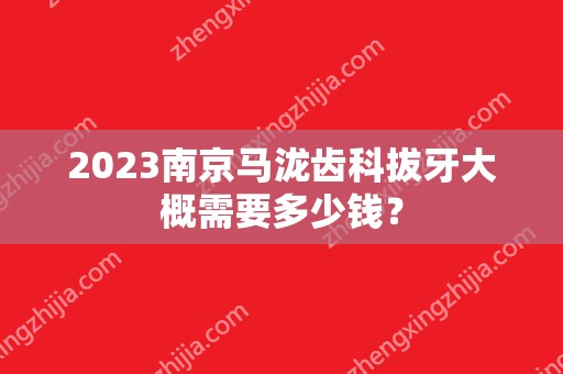 2024南京马泷齿科拔牙大概需要多少钱？