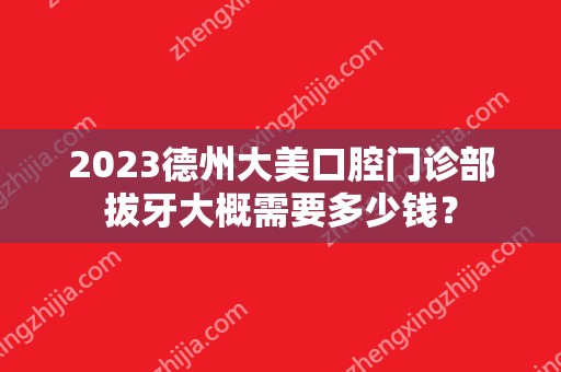 2024德州大美口腔门诊部拔牙大概需要多少钱？