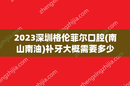 2024深圳格伦菲尔口腔(南山南油)补牙大概需要多少钱？深圳格伦菲尔口腔(南山南油)补牙价格表参考！